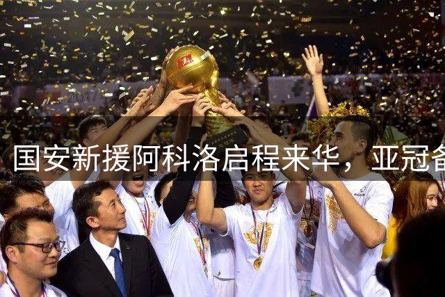 国安新援阿科洛启程来华，亚冠备战进入关键时期